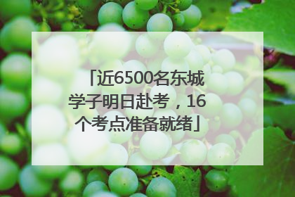 近6500名东城学子明日赴考，16个考点准备就绪